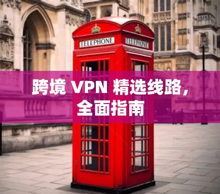 跨境 VPN 精选线路，全面指南