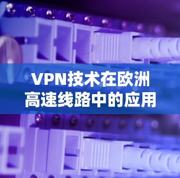 VPN技术在欧洲高速线路中的应用与挑战