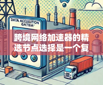 跨境网络加速器的精选节点选择是一个复杂而多维的任务，涉及技术、网络环境、成本效益等多个方面。以下是对这一问题的详细分析和解决方案