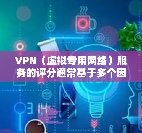 VPN（虚拟专用网络）服务的评分通常基于多个因素，包括连接稳定性、速度、隐私保护、客户支持、覆盖范围等。要选择一个高评分的VPN线路，可以从以下几个方面入手